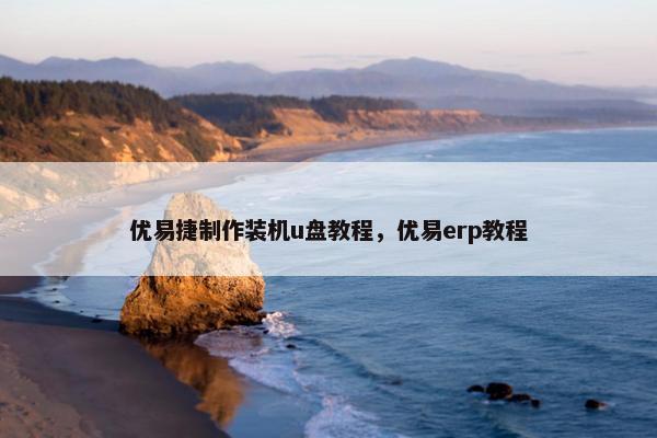 优易捷制作装机u盘教程，优易erp教程