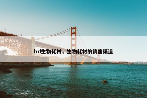 bd生物耗材，生物耗材的销售渠道