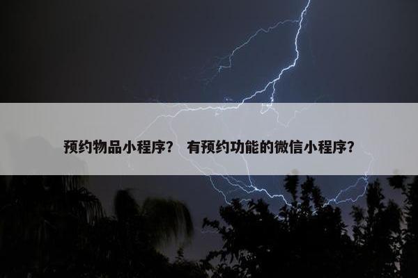 预约物品小程序？ 有预约功能的微信小程序？