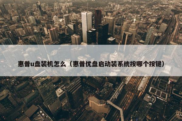 惠普u盘装机怎么（惠普优盘启动装系统按哪个按键）