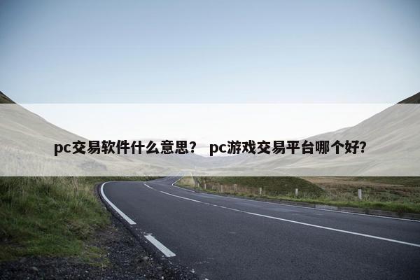 pc交易软件什么意思？ pc游戏交易平台哪个好？