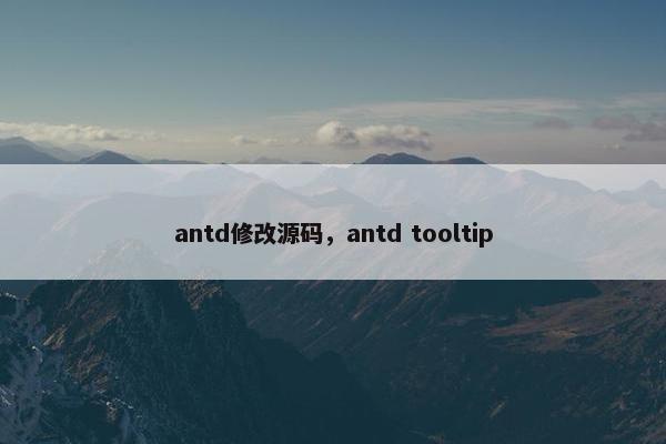 antd修改源码，antd tooltip