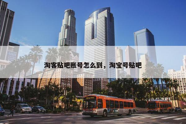 淘客贴吧账号怎么到，淘宝号贴吧