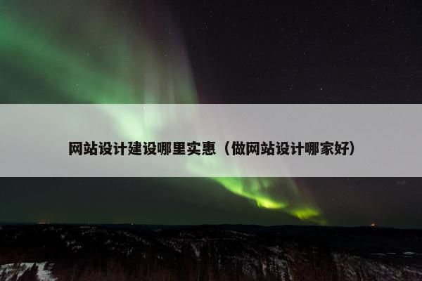 网站设计建设哪里实惠（做网站设计哪家好）