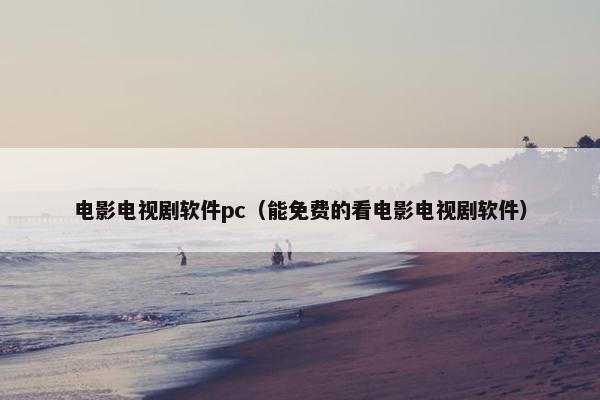 电影电视剧软件pc（能免费的看电影电视剧软件）