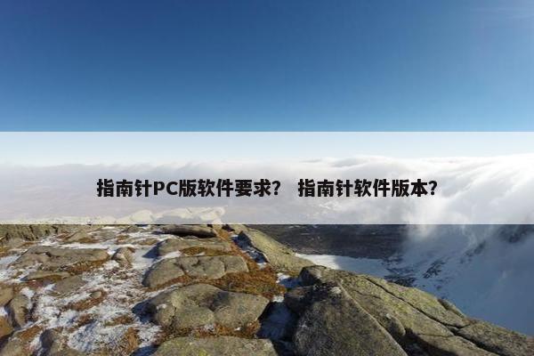 指南针PC版软件要求？ 指南针软件版本？