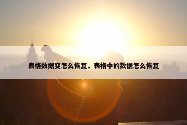 表格数据变怎么恢复，表格中的数据怎么恢复