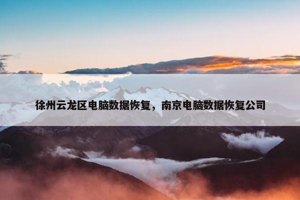 徐州云龙区电脑数据恢复，南京电脑数据恢复公司