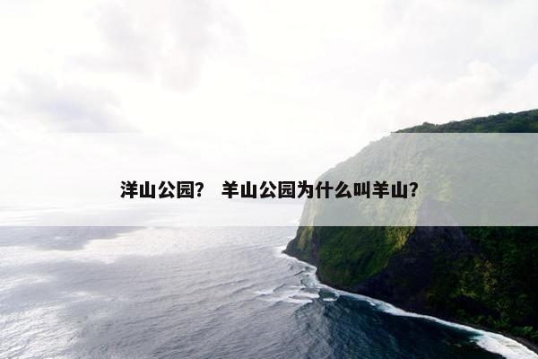 洋山公园？ 羊山公园为什么叫羊山？