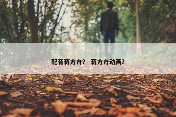 配音蒋方舟？ 蒋方舟动画？