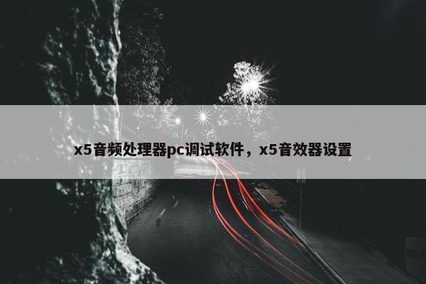 x5音频处理器pc调试软件，x5音效器设置