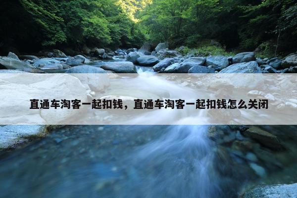 直通车淘客一起扣钱，直通车淘客一起扣钱怎么关闭