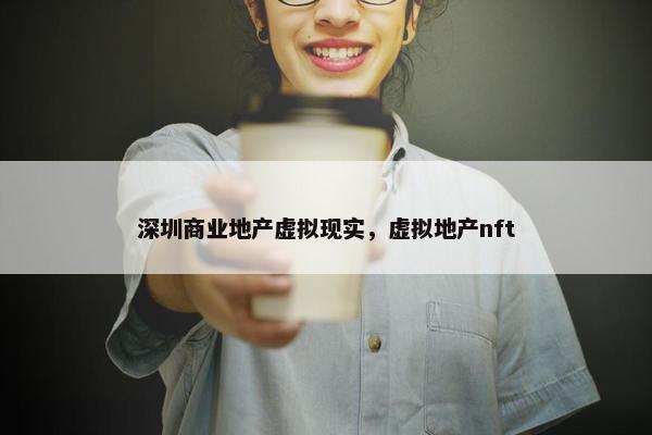 深圳商业地产虚拟现实，虚拟地产nft