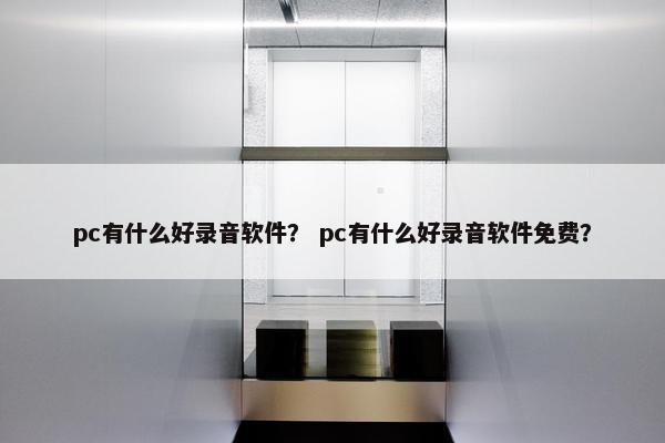 pc有什么好录音软件？ pc有什么好录音软件免费？