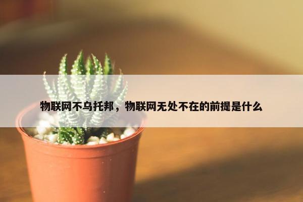 物联网不乌托邦，物联网无处不在的前提是什么