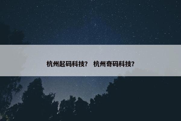 杭州起码科技？ 杭州奇码科技？