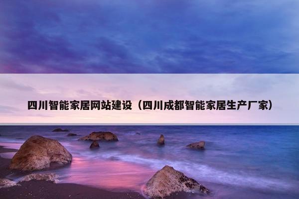 四川智能家居网站建设（四川成都智能家居生产厂家）