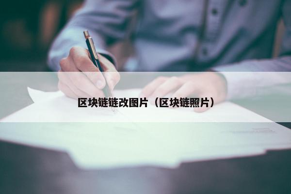 区块链链改图片（区块链照片）