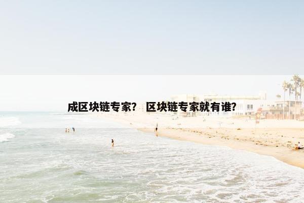 成区块链专家？ 区块链专家就有谁？