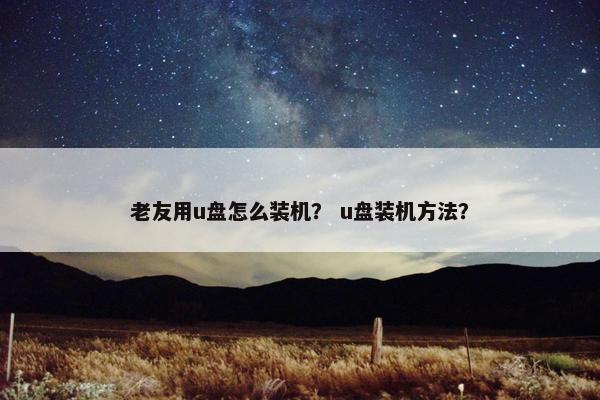 老友用u盘怎么装机？ u盘装机方法？