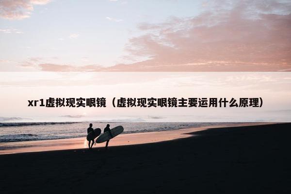 xr1虚拟现实眼镜（虚拟现实眼镜主要运用什么原理）