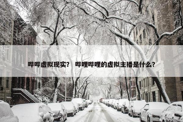 哔哔虚拟现实？ 哔哩哔哩的虚拟主播是什么？