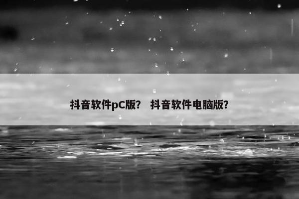 抖音软件pC版？ 抖音软件电脑版？