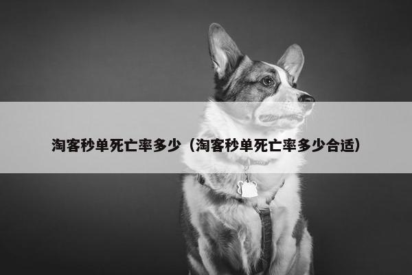 淘客秒单死亡率多少（淘客秒单死亡率多少合适）