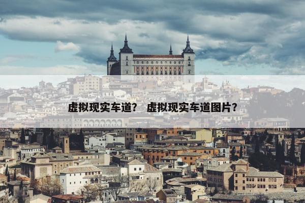 虚拟现实车道？ 虚拟现实车道图片？