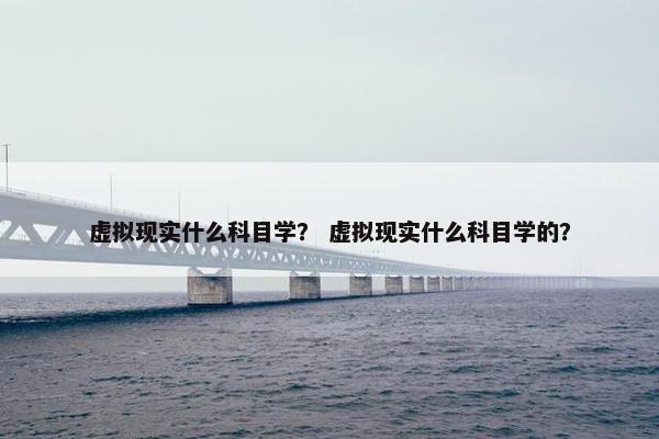 虚拟现实什么科目学？ 虚拟现实什么科目学的？