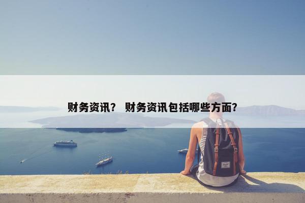 财务资讯？ 财务资讯包括哪些方面？