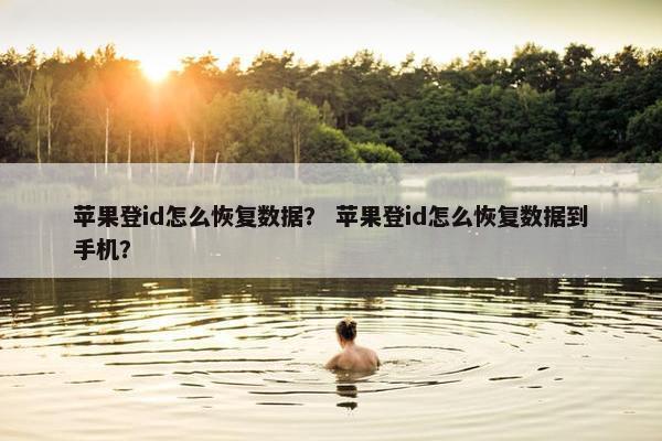 苹果登id怎么恢复数据？ 苹果登id怎么恢复数据到手机？
