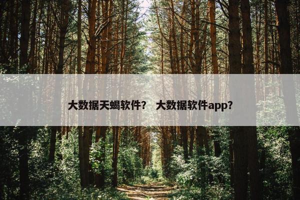 大数据天蝎软件？ 大数据软件app？