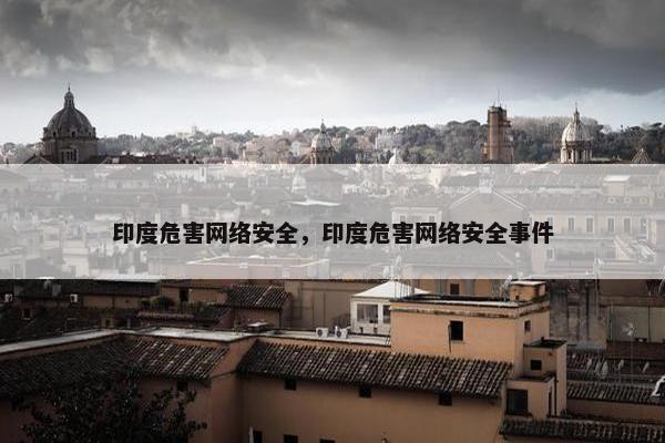印度危害网络安全，印度危害网络安全事件