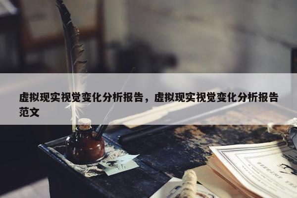 虚拟现实视觉变化分析报告，虚拟现实视觉变化分析报告范文