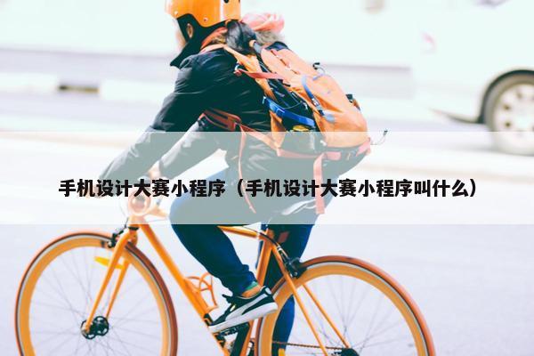 手机设计大赛小程序（手机设计大赛小程序叫什么）