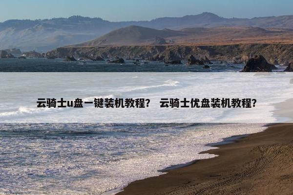 云骑士u盘一键装机教程？ 云骑士优盘装机教程？