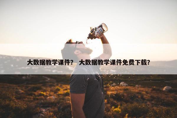 大数据教学课件？ 大数据教学课件免费下载？