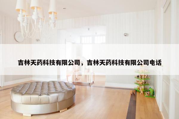 吉林天药科技有限公司，吉林天药科技有限公司电话