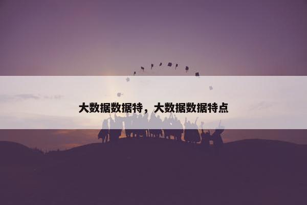 大数据数据特，大数据数据特点