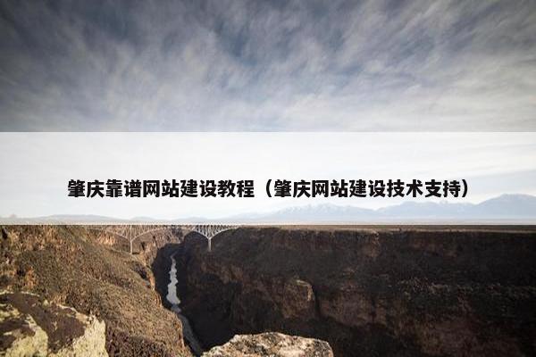肇庆靠谱网站建设教程（肇庆网站建设技术支持）