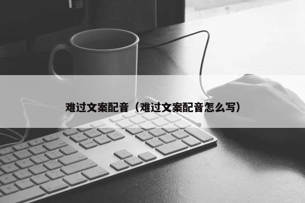 难过文案配音（难过文案配音怎么写）