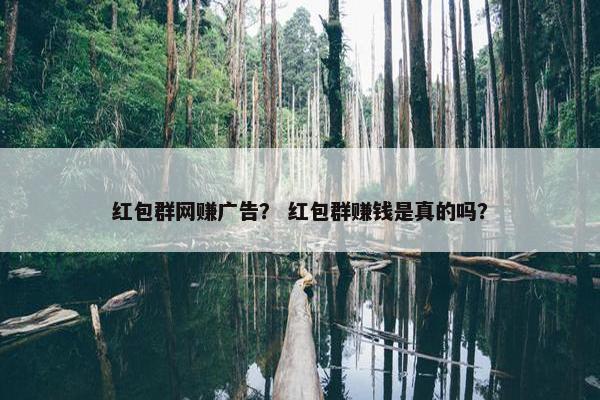 红包群网赚广告？ 红包群赚钱是真的吗？