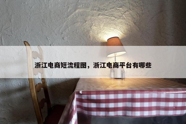 浙江电商短流程图，浙江电商平台有哪些
