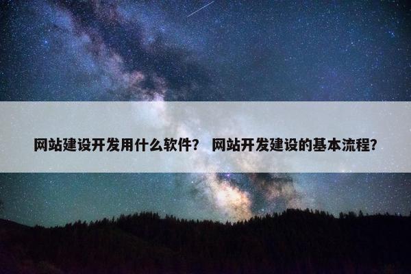 网站建设开发用什么软件? 网站开发建设的基本流程? 网站建设开发用什么软件? 网站开发建设的基本流程?
