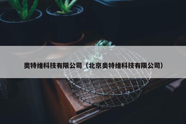 奥特维科技有限公司（北京奥特维科技有限公司）