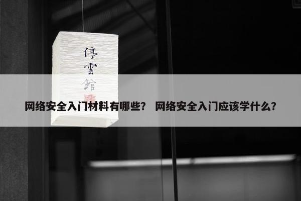 网络安全入门材料有哪些？ 网络安全入门应该学什么？