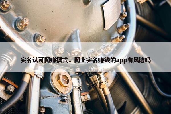 实名认可网赚模式，网上实名赚钱的app有风险吗