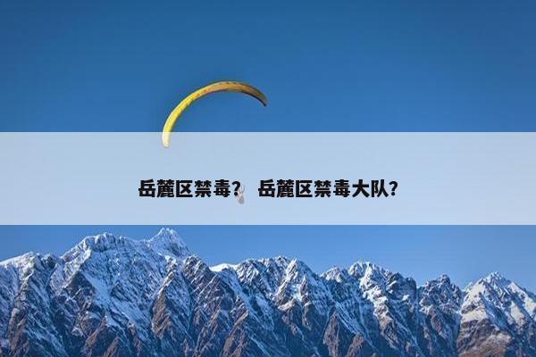 岳麓区禁毒？ 岳麓区禁毒大队？