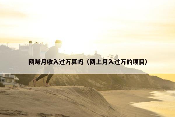 网赚月收入过万真吗（网上月入过万的项目）